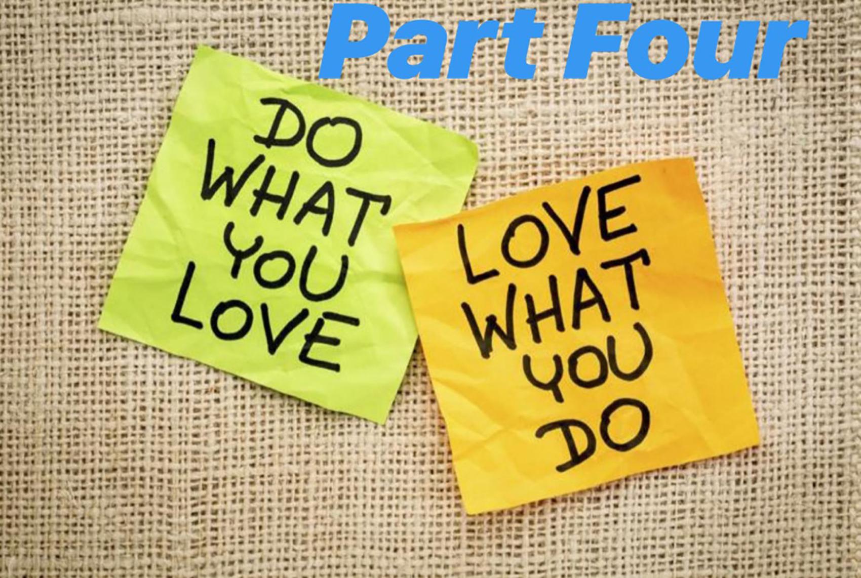 Do What You Love & Love What You Do – Part Four